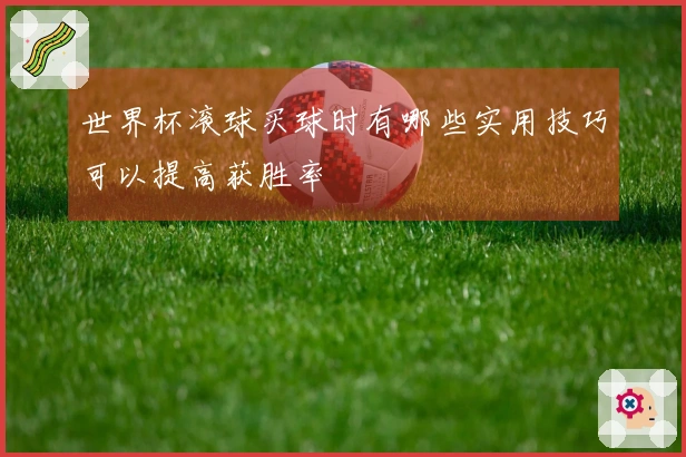 世界杯滚球买球时有哪些实用技巧可以提高获胜率