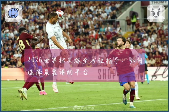 2026世界杯买球全方位指导，如何选择最靠谱的平台
