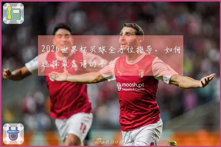 2026世界杯买球全方位指导，如何选择最靠谱的平台