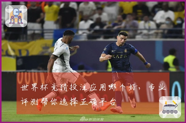 世界杯竞猜投注应用哪个好，专业评测帮你选择正确平台
