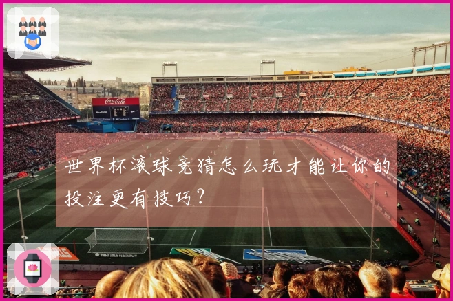 世界杯滚球竞猜怎么玩才能让你的投注更有技巧？