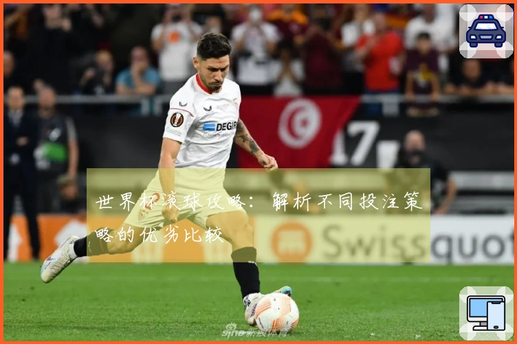 世界杯滚球攻略：解析不同投注策略的优劣比较