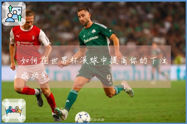 如何在世界杯滚球中提高你的下注成功率