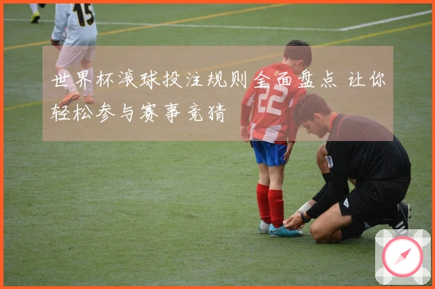 世界杯滚球投注规则全面盘点 让你轻松参与赛事竞猜