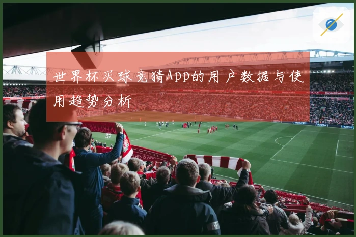 世界杯买球竞猜App的用户数据与使用趋势分析