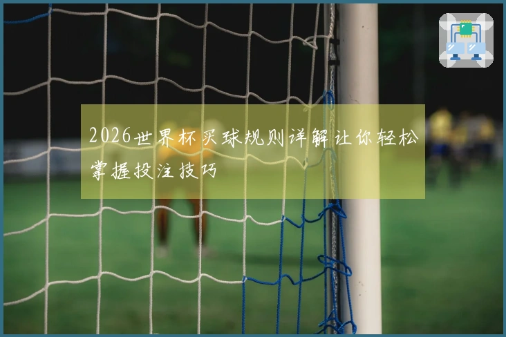 2026世界杯买球规则详解让你轻松掌握投注技巧